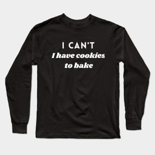I CANT I HAVE COOKIES TO BAKE Long Sleeve T-Shirt